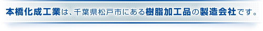 本橋化成工業は、千葉県松戸市にある樹脂加工品の製造会社です。